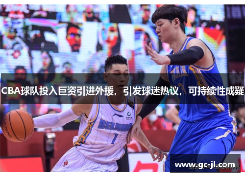 CBA球队投入巨资引进外援，引发球迷热议，可持续性成疑