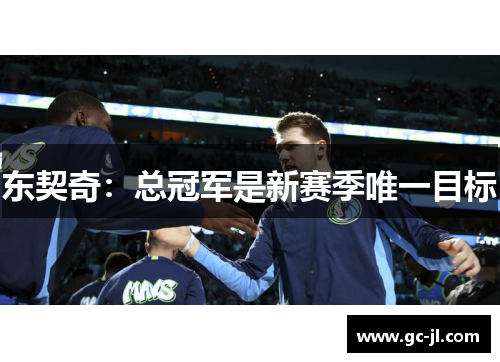 东契奇：总冠军是新赛季唯一目标