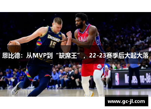 恩比德：从MVP到“缺席王”，22-23赛季后大起大落