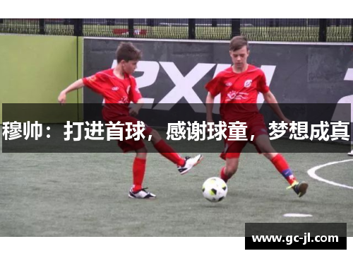 穆帅：打进首球，感谢球童，梦想成真